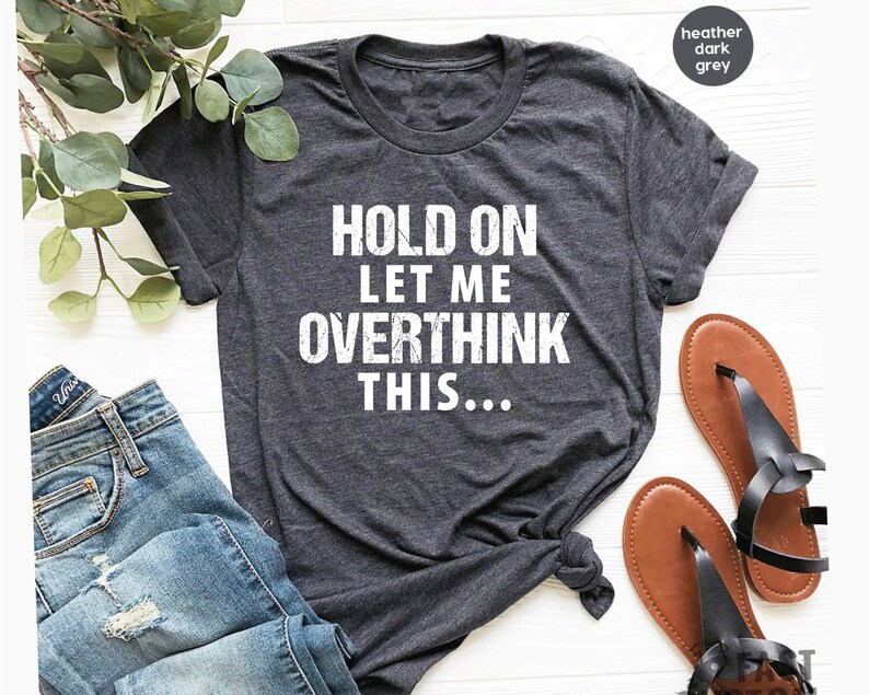 May include: Heather dark grey t-shirt with the text "Hold on let me overthink this..." printed in white.
