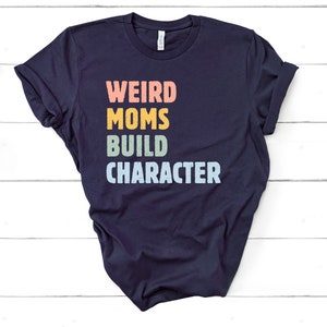 Weird Moms Build Character Shirt Mom Shirt Mama Shirt Funny - Etsy