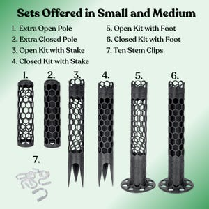 May include: Seven different plant support options for small and medium plants.  The options include open and closed poles, kits with stakes and kits with feet, and stem clips.  The poles are black and made of a honeycomb-like material. The kits have a stake or foot made of the same material. The stem clips are clear plastic.