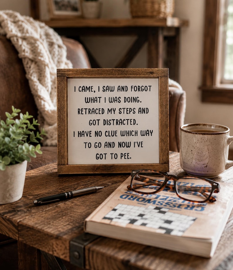 May include: A square wooden sign with a dark brown frame and a white background featuring the black text: I CAME, I SAW AND FORGOT WHAT I WAS DOING. RETRACED MY STEPS AND GOT DISTRACTED. I HAVE NO CLUE WHICH WAY TO GO AND NOW I'VE GOT TO PEE.