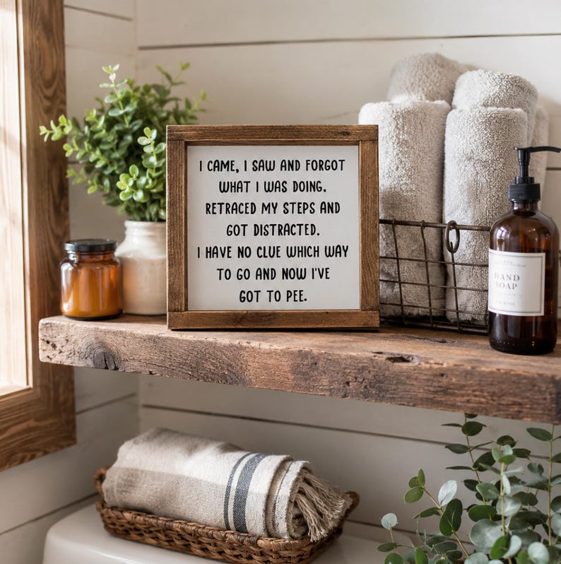 May include: A square wooden sign with a dark brown frame and white background featuring the black text: I CAME, I SAW AND FORGOT WHAT I WAS DOING. RETRACED MY STEPS AND GOT DISTRACTED. I HAVE NO CLUE WHICH WAY TO GO AND NOW I'VE GOT TO PEE.