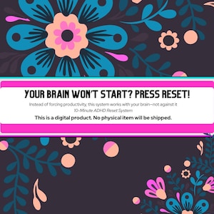 May include: Digital product graphic with a floral design in teal, pink, and peach on a dark background. Text reads: "YOUR BRAIN WON'T START? PRESS RESET!" and describes a 10-Minute ADHD Reset System. No physical item will be shipped.
