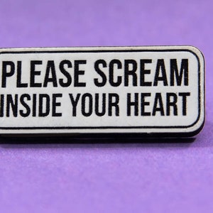 Könnte beinhalten: Weißer rechteckiger Pin mit schwarzem Text, der "PLEASE SCREAM INSIDE YOUR HEART" lautet.