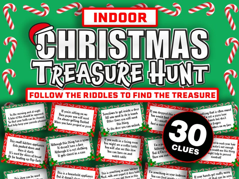 May include: A green and red background with candy canes. White text reads "Indoor Christmas Treasure Hunt" and "Follow the Riddles to Find the Treasure".  There are 30 clue cards with riddles printed on them.  The cards have a green and red candy cane border.  A black circle with white text reads "30 Clues".