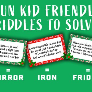 May include: Three green and red Christmas-themed cards with riddles on them. The first card says "This item can be used to see what is right there. An evil queen used hers to find out who's most fair." The answer is "Mirror". The second card says "If you dropped this on your foot you would find it really hurts. It's usually heated up and is used to flatten shirts." The answer is "Iron". The third card says "This is something in your kitchen. Meat, milk and yogurt it does hold. The reason you put them in this is because it helps keep them cold." The answer is "Fridge".