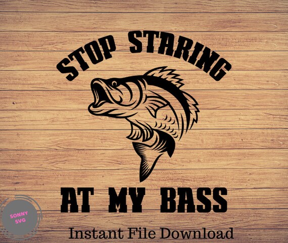 Download Stop Staring At My Bass Funny Fishing Svg Fishing Svgfunny Etsy