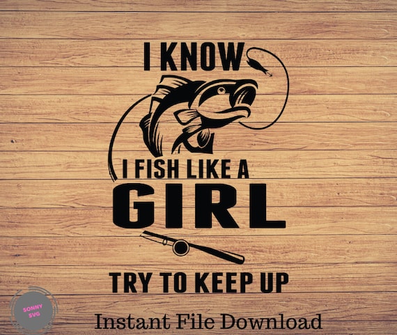I Know I Fish Like A Girl Try To Keep Up, Fishing svg, fishing clipart,  fish png, fishing cute art, fishing cricut, cute svg, cut files SVG