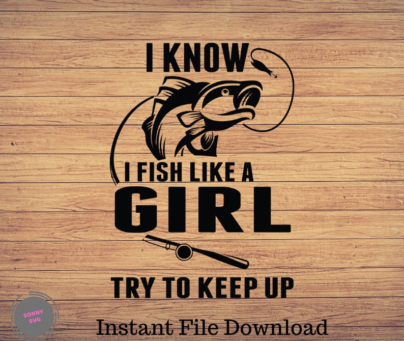 Download I Know I Fish Like A Girl Try To Keep Up Fishing svg ...