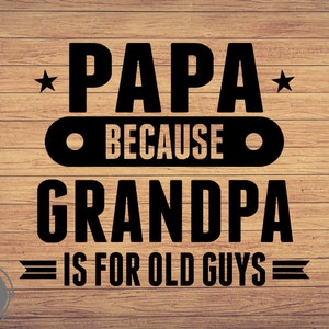 Papa Because Grandpa is for old guys svg, Father&#39;s Day svg, Papa svg, Happy Fathers Day svg, Cute png