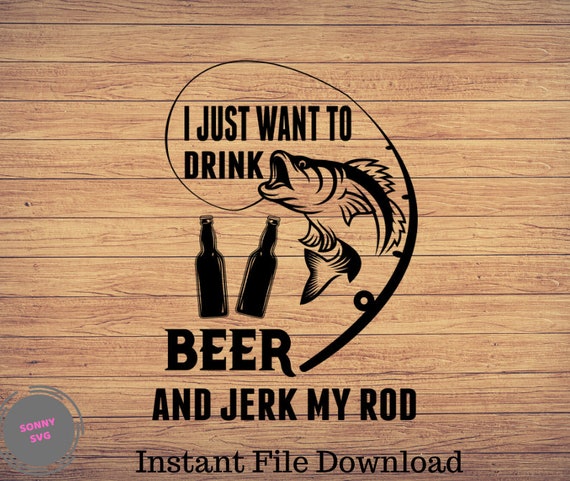 Download I Just Want To Drink Beer And Jerk My Rod Fishing svg | Etsy