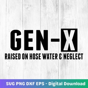 Generation X Png Generation X Raised On Hose Water and Neglect Svg, Gen X PNG SVG, Generation X Svg, Hose Water Svg, Raised Neglect Svg, DXF