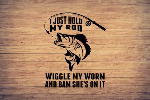 I Just Hold My Rod Wiggle My Worm, Fishing Svg, Fishing Clipart