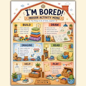 以下が含まれることがあります： 家のような形をした、I'M BORED! INDOOR ACTIVITY MENUというタイトルのカラフルなイラストポスター。BUILD、DRAW、IMAGINE、READ、HELP、PLAYとラベル付けされた6つのセクションがあり、それぞれにおもちゃやアイテムの小さな絵が描かれたアクティビティリストが含まれています。