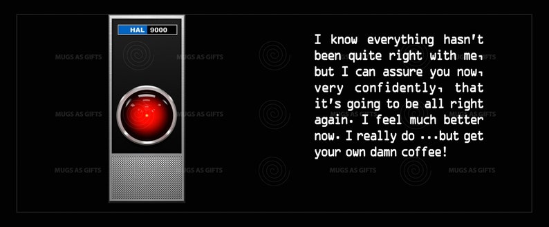 May include: A red, glowing eye with a black background. The text "HAL 9000" is displayed above the eye. The text "I know everything hasn't been quite right with me, but I can assure you now, very confidently, that it's going to be all right again. I feel much better now. I really do...but get your own damn coffee!" is displayed below the eye.