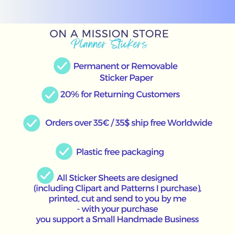 May include: A checklist of benefits for purchasing planner stickers from a small handmade business. The benefits include permanent or removable sticker paper, a discount for returning customers, free shipping on orders over $35, plastic-free packaging, and a statement that all sticker sheets are designed and printed by the seller. The text "ON A MISSION STORE Planner Stickers" is at the top of the image.