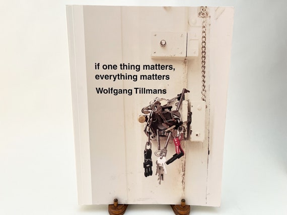 WOLFGANG TILLMANS - If One Thing Matters, Everything Matters 