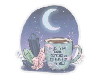 May include: A sticker featuring a coffee mug with the text "THERE IS NOT ENOUGH CRYSTALS AND COFFEE FOR THIS SHIT." The mug is set against a night sky with a crescent moon, stars, and crystals.