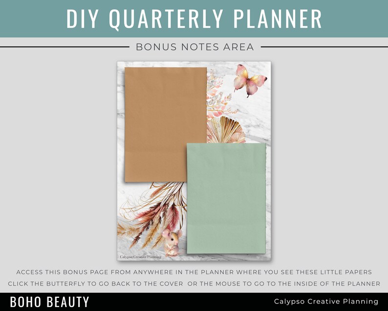 May include: A digital planner page with a marble background and a brown and green paper note section. The text "DIY QUARTERLY PLANNER" and "BONUS NOTES AREA" is at the top of the page. A butterfly and a mouse are on the page. The text "ACCESS THIS BONUS PAGE FROM ANYWHERE IN THE PLANNER WHERE YOU SEE THESE LITTLE PAPERS CLICK THE BUTTERFLY TO GO BACK TO THE COVER OR THE MOUSE TO GO TO THE INSIDE OF THE PLANNER" is at the bottom of the page. The text "BOHO BEAUTY" and "Calypso Creative Planning" is at the bottom of the page.
