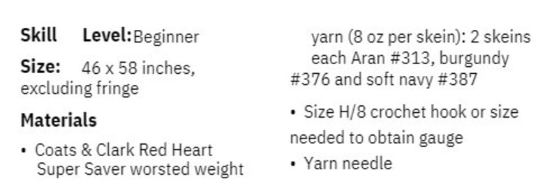May include: Crochet pattern instructions for a beginner level project. The pattern requires two skeins of yarn in burgundy and navy blue, a size H/8 crochet hook, and a yarn needle. The finished project measures 46 x 58 inches.