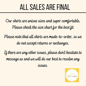 May include: Text on a white background that reads "ALL SALES ARE FINAL".  The text below explains that shirts are unisex sizes and made-to-order, so returns and exchanges are not accepted.  The text also encourages customers to contact the seller if they have any issues.  The text ends with "Aunt Tr GIFT SHOP".
