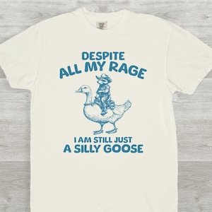 Despite My Rage I am Still a Silly Goose T-Shirt, Weird T-Shirt, Meme T-Shirt, Silly, Meme Shirt, Funny Shirt, Pyjama T-Shirt, Gifts for her
