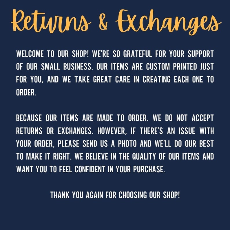 May include: Text on a dark blue background with the words "Returns & Exchanges" in yellow. The text explains that the shop is grateful for customer support and that items are custom printed. It also states that returns or exchanges are not accepted because items are made to order. However, if there is an issue with an order, the customer can send a photo and the shop will do their best to make it right. The text ends with a thank you to customers for choosing the shop.