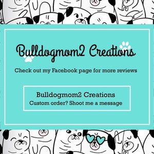 May include: A turquoise background with the text "Bulldogmom2 Creations" and the text "Check out my Facebook page for more reviews". Below the text is a paw print. Below the paw print is the text "Bulldogmom2 Creations" and the text "Custom order? Shoot me a message". The background is filled with black and white cartoon images of pugs.