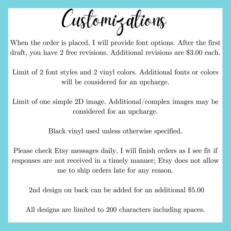 May include: Text on a light blue background outlining customization options for a product. The text includes information about font styles, vinyl colors, image options, and character limits. It also mentions that additional revisions and complex images are subject to an upcharge.