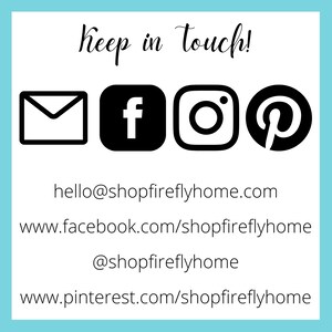 May include: Keep in touch! Graphic with icons for email, Facebook, Instagram, and Pinterest. Contact information includes hello@shopfireflyhome.com, www.facebook.com/shopfireflyhome, @shopfireflyhome, and www.pinterest.com/shopfireflyhome.