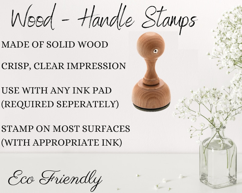 May include: A wooden handle stamp with a round top and a flat base. The stamp is made of solid wood and is eco-friendly. The text "Wood - Handle Stamps" is written in cursive at the top of the image. The text "MADE OF SOLID WOOD", "CRISP, CLEAR IMPRESSION", "USE WITH ANY INK PAD (REQUIRED SEPERATELY)", "STAMP ON MOST SURFACES (WITH APPROPRIATE INK)", and "Eco Friendly" is written in black text below the stamp.