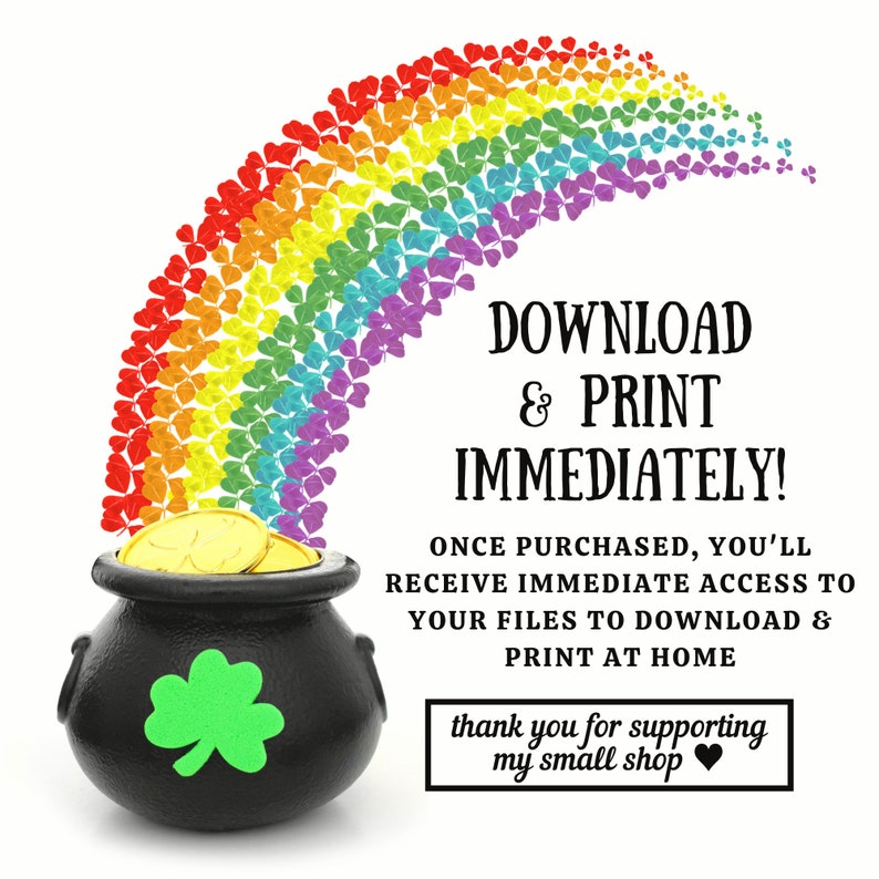 May include: A black pot of gold at the end of a rainbow made of shamrocks. The text reads "Download & Print Immediately! Once purchased, you'll receive immediate access to your files to download & print at home. Thank you for supporting my small shop."