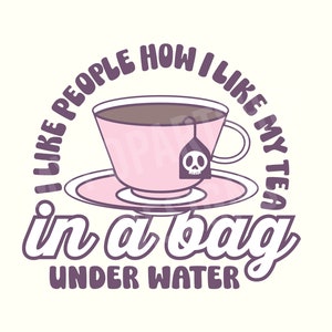 May include: A purple and white illustration of a teacup with a tea bag that has a skull and crossbones on it. The text around the teacup says "I like people how I like my tea in a bag under water".