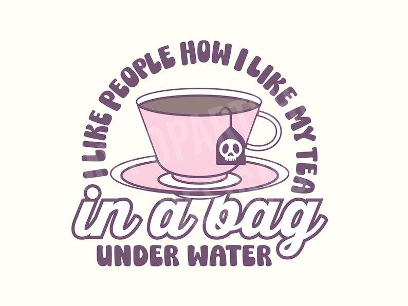 May include: A purple and white illustration of a teacup with a tea bag that has a skull and crossbones on it. The text around the teacup says "I like people how I like my tea in a bag under water".