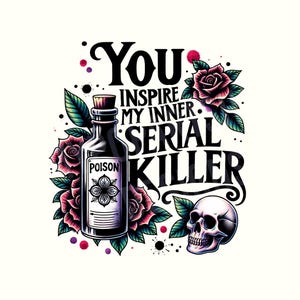 Puede incluir: Una ilustración en blanco y negro de una calavera con una botella de veneno y rosas. El texto "You inspire my inner serial killer" está escrito en una fuente gótica.
