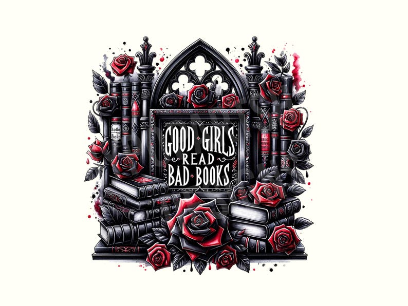 May include: A gothic-inspired illustration featuring a stack of black books with red roses and a sign that reads "Good Girls Read Bad Books".