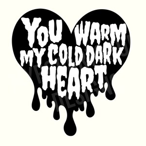 May include: Black heart-shaped graphic with dripping edges. The text "You warm my cold dark heart" is written in white inside the heart.