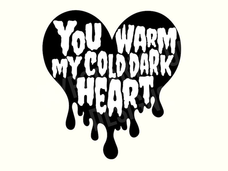 May include: Black heart-shaped graphic with dripping edges. The text "You warm my cold dark heart" is written in white inside the heart.