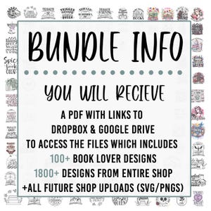 May include: A white and grey graphic with the text "BUNDLE INFO" in black. The text "YOU WILL RECIEVE" is in pink. The text "A PDF WITH LINKS TO DROPBOX & GOOGLE DRIVE TO ACCESS THE FILES WHICH INCLUDES 100+ BOOK LOVER DESIGNS 1800+ DESIGNS FROM ENTIRE SHOP +ALL FUTURE SHOP UPLOADS (SVG/PNGS)" is in black.