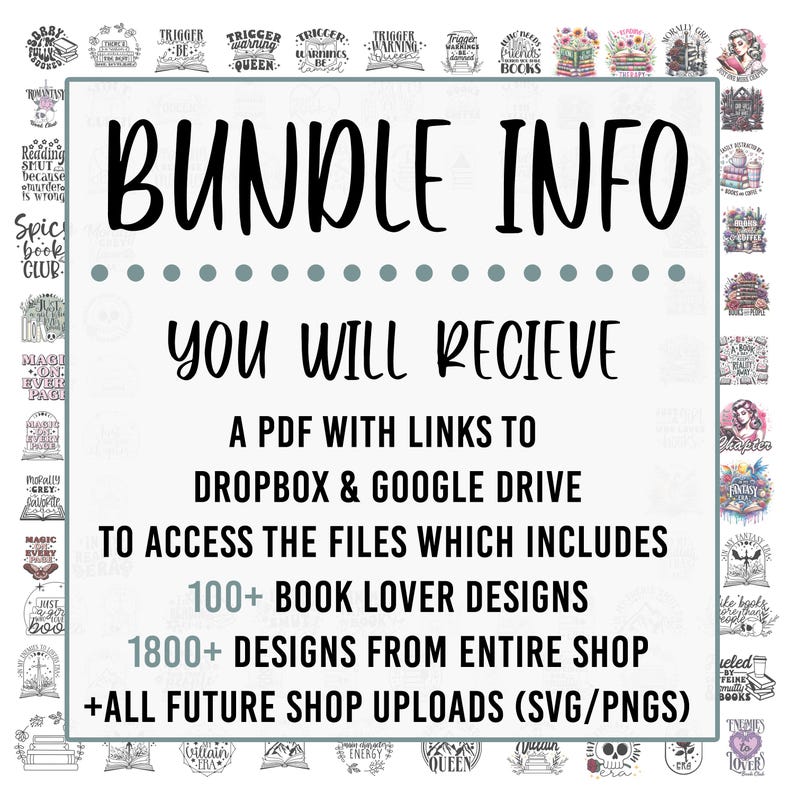May include: A white and grey graphic with the text "BUNDLE INFO" in black. The text "YOU WILL RECIEVE" is in pink. The text "A PDF WITH LINKS TO DROPBOX & GOOGLE DRIVE TO ACCESS THE FILES WHICH INCLUDES 100+ BOOK LOVER DESIGNS 1800+ DESIGNS FROM ENTIRE SHOP +ALL FUTURE SHOP UPLOADS (SVG/PNGS)" is in black.