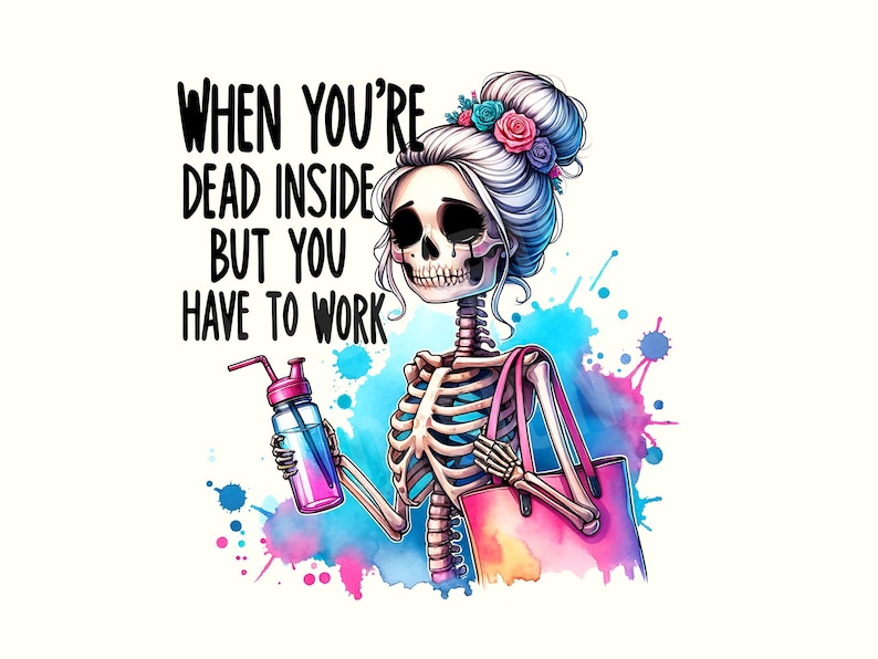 May include: A skeleton with a pink and blue watercolor background, wearing a pink headband with flowers, holding a pink and blue water bottle and a pink tote bag. The text "WHEN YOU'RE DEAD INSIDE BUT YOU HAVE TO WORK" is written in black.