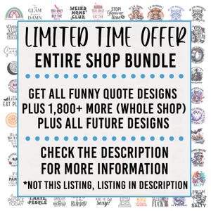 May include: A blue and white graphic with the text "LIMITED TIME OFFER ENTIRE SHOP BUNDLE" and "GET ALL FUNNY QUOTE DESIGNS PLUS 1,800+ MORE (WHOLE SHOP) PLUS ALL FUTURE DESIGNS CHECK THE DESCRIPTION FOR MORE INFORMATION *NOT THIS LISTING, LISTING IN DESCRIPTION"