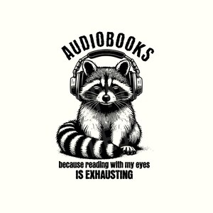 May include: Black and white illustration of a raccoon wearing headphones. The word "AUDIOBOOKS" is above the raccoon, and the text "because reading with my eyes IS EXHAUSTING" is below.