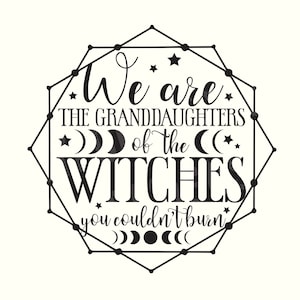 We are the Granddaughters of the Witches you couldn't Burn svg, Mystical svg, Witch SVG, Witchy Svg, Magic Svg, Gothic Svg, Spooky Svg