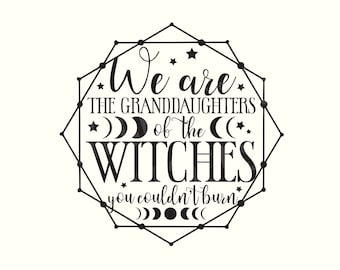 We are the Granddaughters of the Witches you couldn&#39;t Burn svg, Mystical svg, Witch SVG, Witchy Svg, Magic Svg, Gothic Svg, Spooky Svg