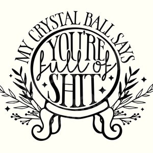 May include: Black and white illustration of a crystal ball with the text "My crystal ball says you're full of shit" around the ball. The ball is surrounded by two stylized sprigs of leaves.