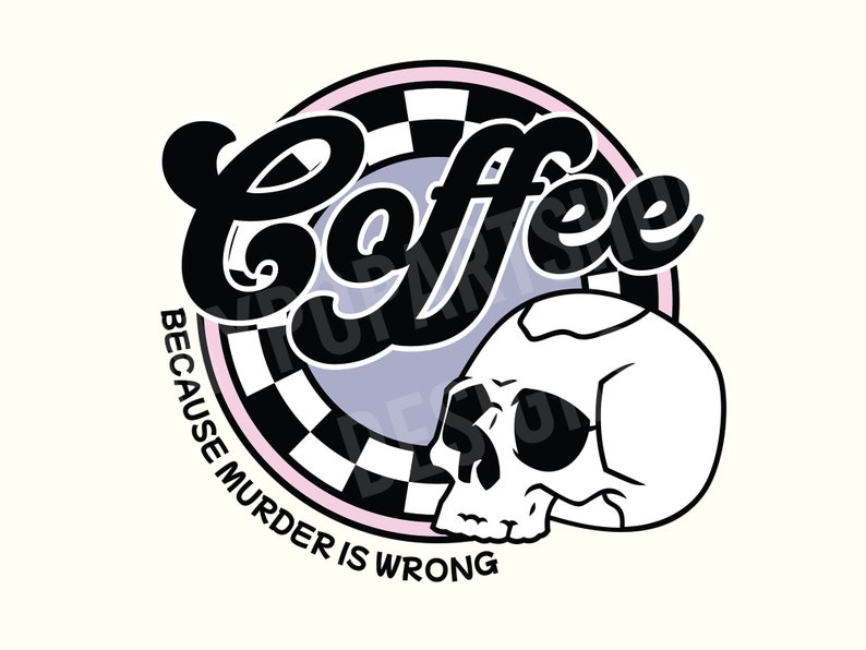 May include: Black and white illustration of a skull with a checkered circle behind it. The text "Coffee because murder is wrong" is written around the circle.