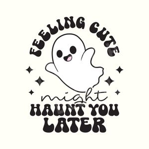 May include: Black and white graphic design featuring a cute ghost with the text "Feeling cute might haunt you later".