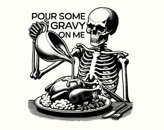 May include: Black and white illustration of a skeleton pouring gravy over a roasted turkey on a plate. The text "POUR SOME GRAVY ON ME" is above the skeleton. A fork and knife are on the plate.