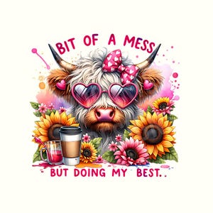 May include: A whimsical illustration of a Highland cow wearing heart-shaped sunglasses and a pink bow. The cow is surrounded by sunflowers and pink flowers, with the text "BIT OF A MESS BUT DOING MY BEST."