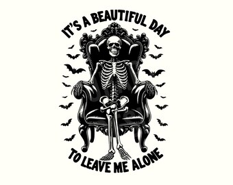 May include: A black and white graphic of a skeleton seated on a decorative black throne, with bats flying around. The text says "IT'S A BEAUTIFUL DAY TO LEAVE ME ALONE". A humorous and spooky design.